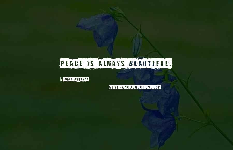 Walt Whitman Quotes: Peace is always beautiful.