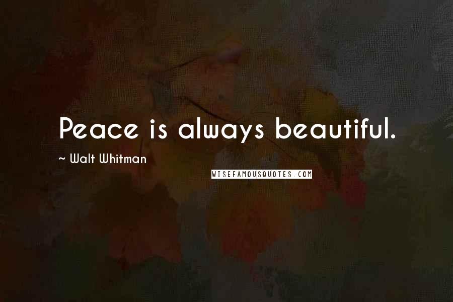 Walt Whitman Quotes: Peace is always beautiful.