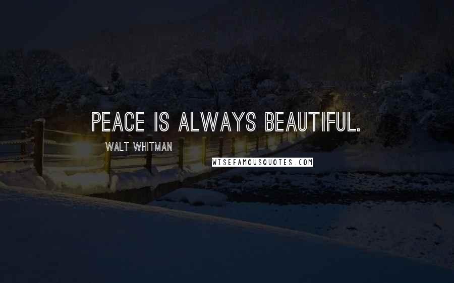 Walt Whitman Quotes: Peace is always beautiful.