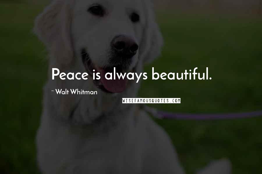 Walt Whitman Quotes: Peace is always beautiful.