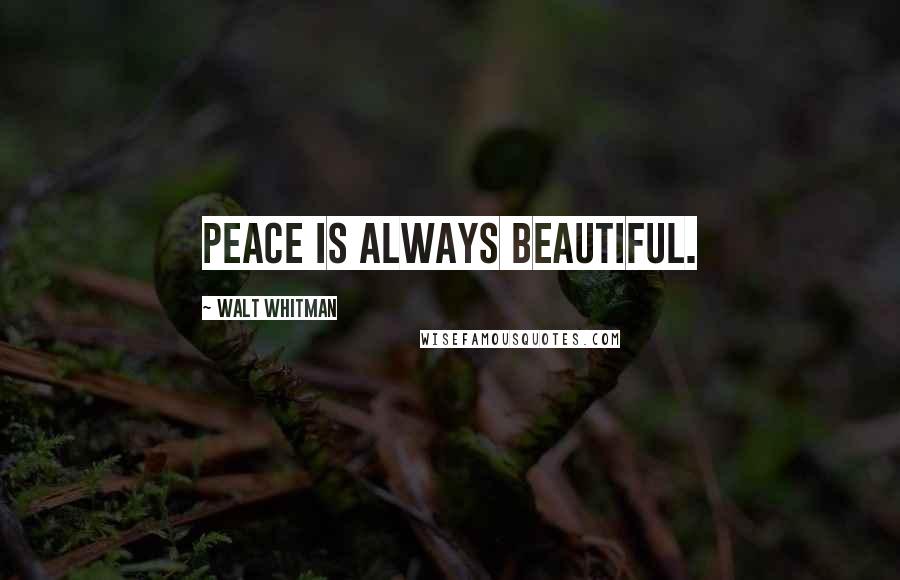 Walt Whitman Quotes: Peace is always beautiful.
