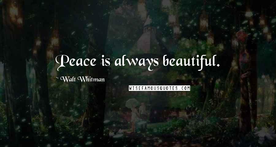 Walt Whitman Quotes: Peace is always beautiful.