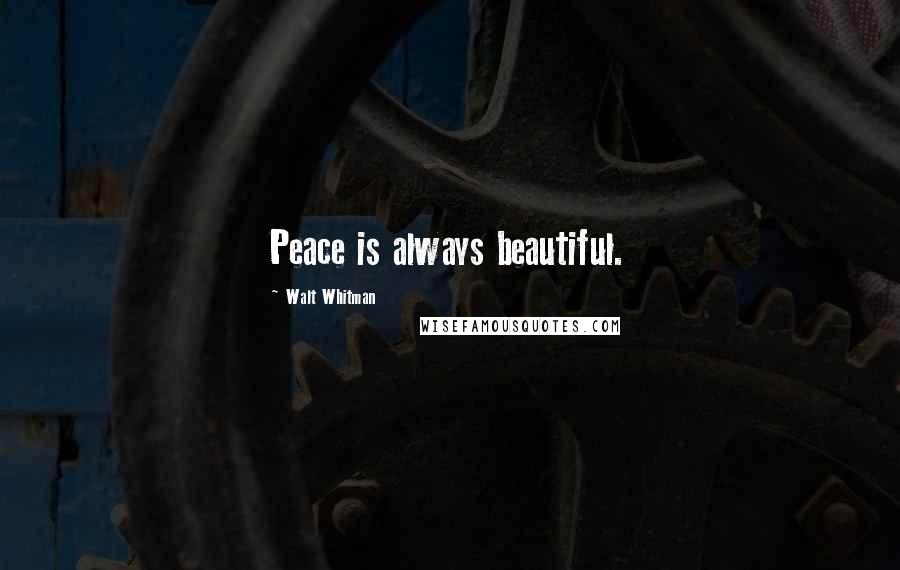 Walt Whitman Quotes: Peace is always beautiful.