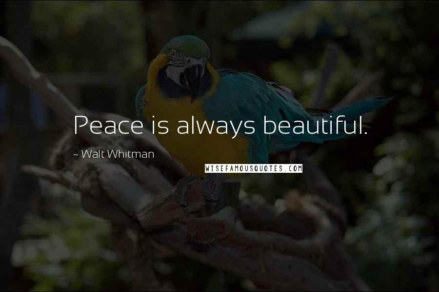 Walt Whitman Quotes: Peace is always beautiful.