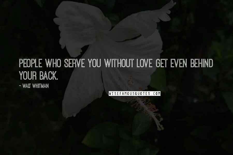 Walt Whitman Quotes: People who serve you without love get even behind your back.