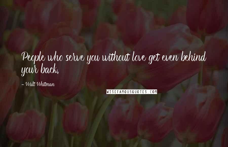 Walt Whitman Quotes: People who serve you without love get even behind your back.