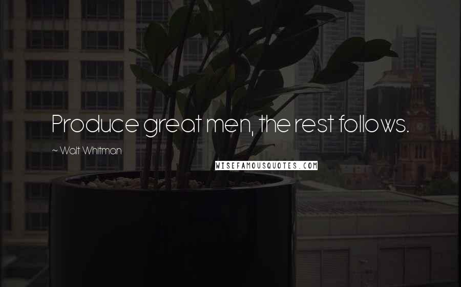 Walt Whitman Quotes: Produce great men, the rest follows.