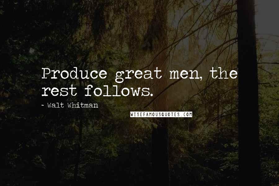 Walt Whitman Quotes: Produce great men, the rest follows.