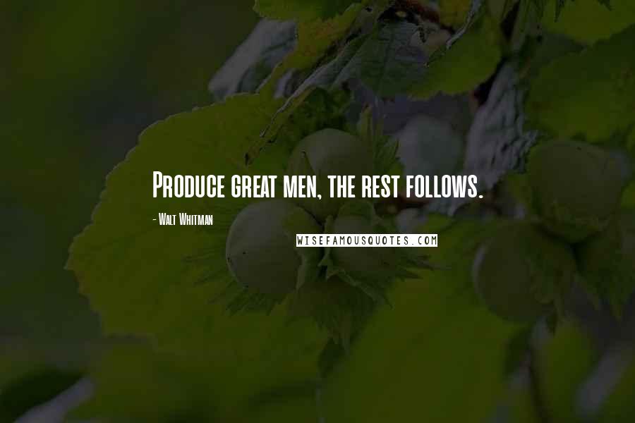 Walt Whitman Quotes: Produce great men, the rest follows.