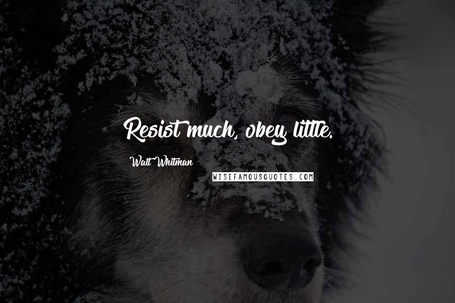 Walt Whitman Quotes: Resist much, obey little.