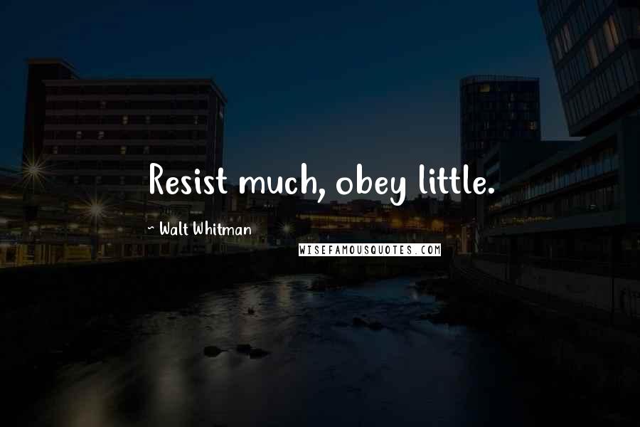 Walt Whitman Quotes: Resist much, obey little.