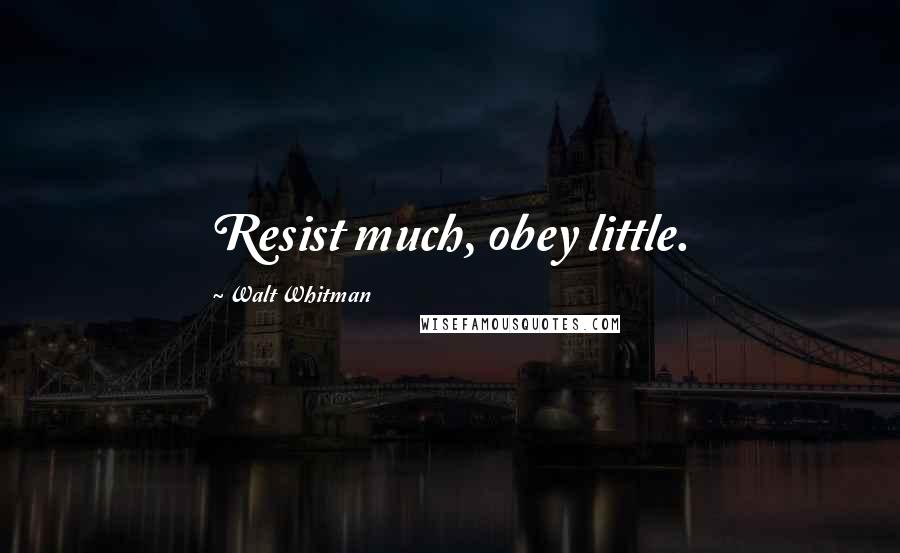 Walt Whitman Quotes: Resist much, obey little.