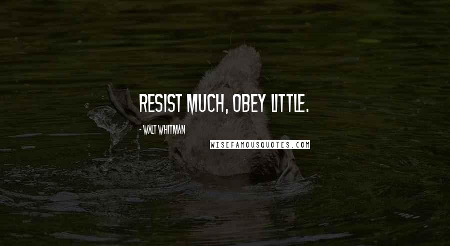 Walt Whitman Quotes: Resist much, obey little.