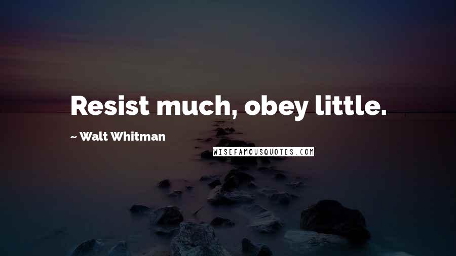 Walt Whitman Quotes: Resist much, obey little.