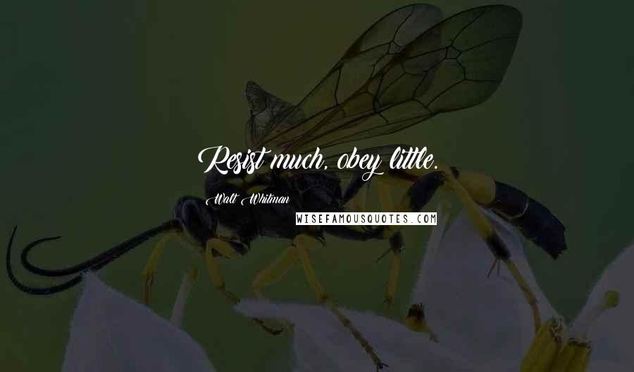 Walt Whitman Quotes: Resist much, obey little.