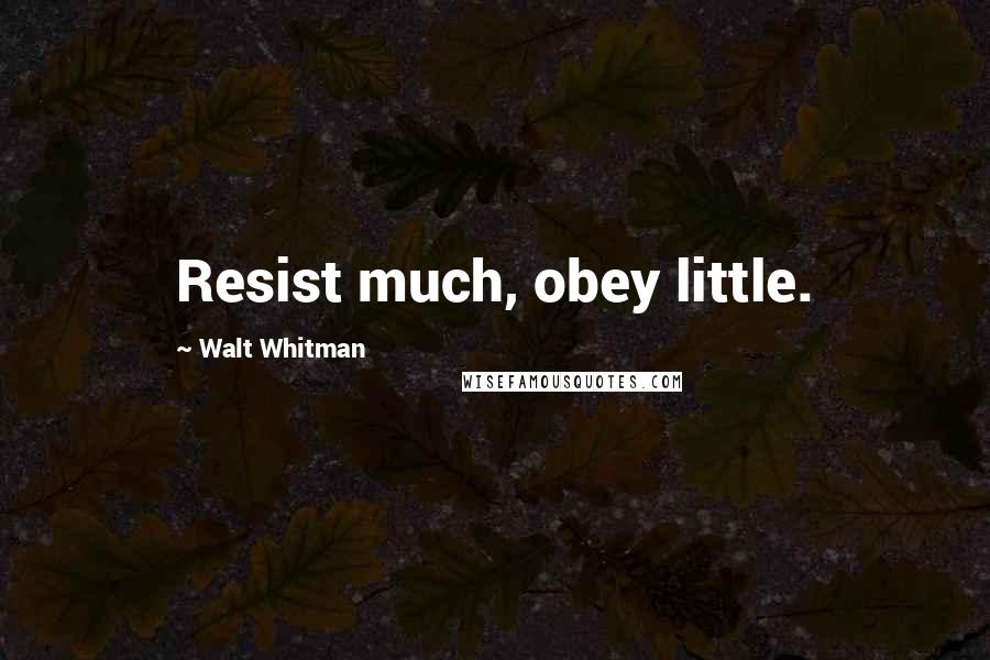 Walt Whitman Quotes: Resist much, obey little.