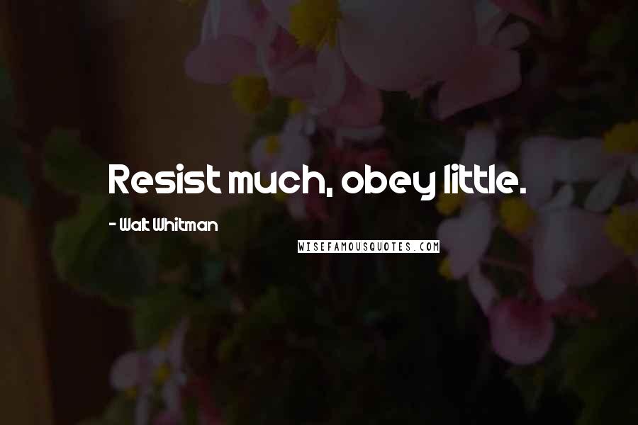 Walt Whitman Quotes: Resist much, obey little.
