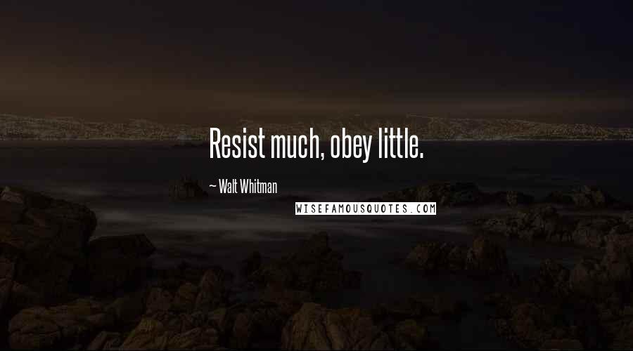Walt Whitman Quotes: Resist much, obey little.
