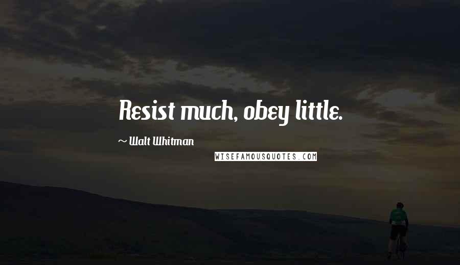 Walt Whitman Quotes: Resist much, obey little.