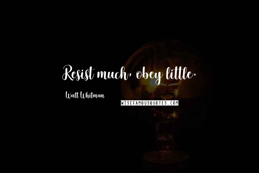 Walt Whitman Quotes: Resist much, obey little.