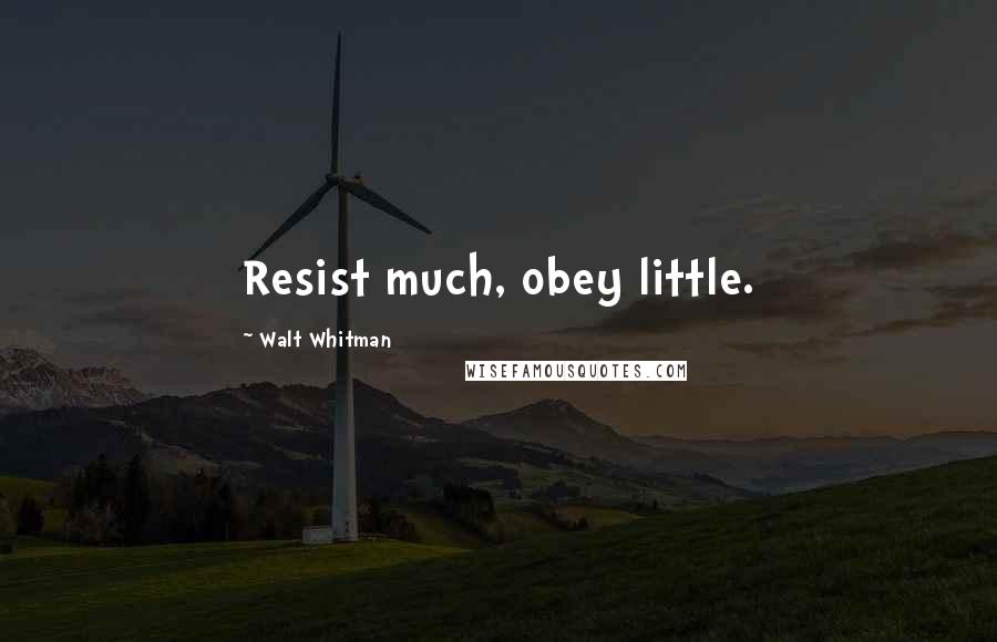 Walt Whitman Quotes: Resist much, obey little.
