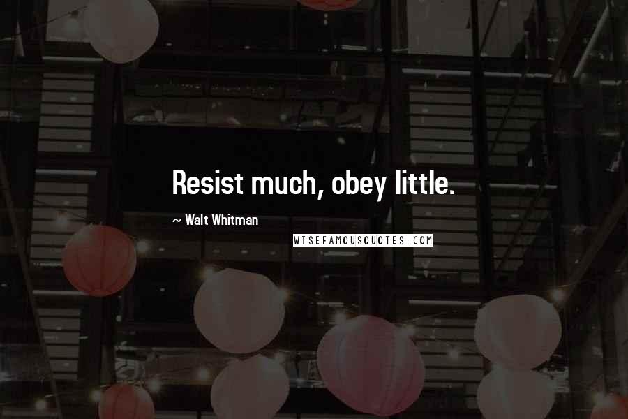 Walt Whitman Quotes: Resist much, obey little.