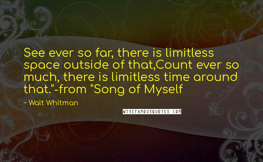 Walt Whitman Quotes: See ever so far, there is limitless space outside of that,Count ever so much, there is limitless time around that."-from "Song of Myself