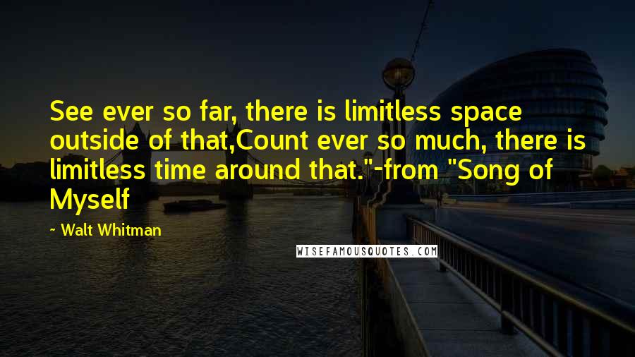 Walt Whitman Quotes: See ever so far, there is limitless space outside of that,Count ever so much, there is limitless time around that."-from "Song of Myself