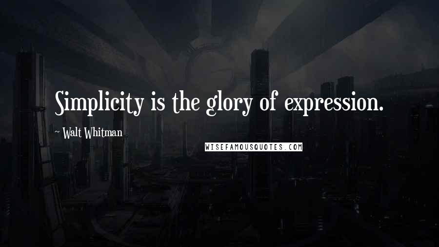 Walt Whitman Quotes: Simplicity is the glory of expression.