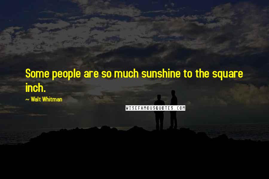 Walt Whitman Quotes: Some people are so much sunshine to the square inch.