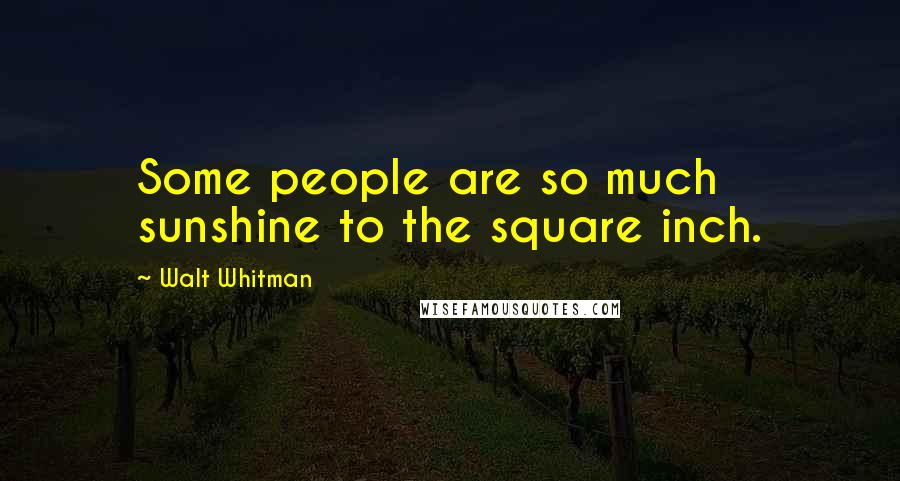 Walt Whitman Quotes: Some people are so much sunshine to the square inch.