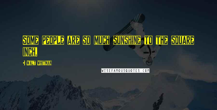 Walt Whitman Quotes: Some people are so much sunshine to the square inch.