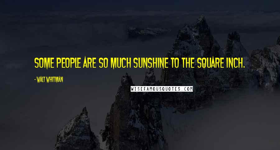 Walt Whitman Quotes: Some people are so much sunshine to the square inch.