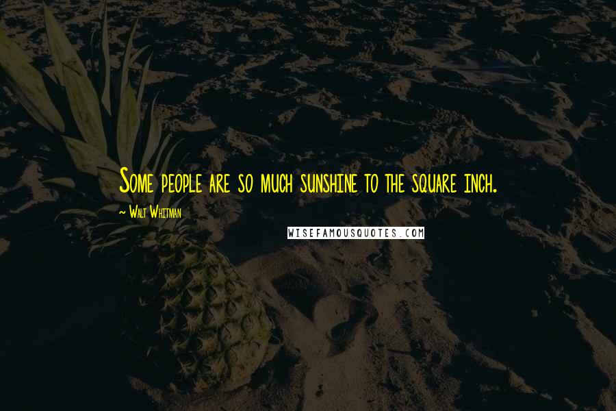 Walt Whitman Quotes: Some people are so much sunshine to the square inch.