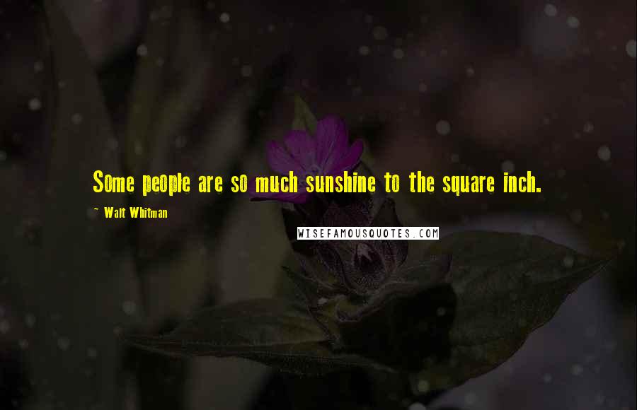 Walt Whitman Quotes: Some people are so much sunshine to the square inch.