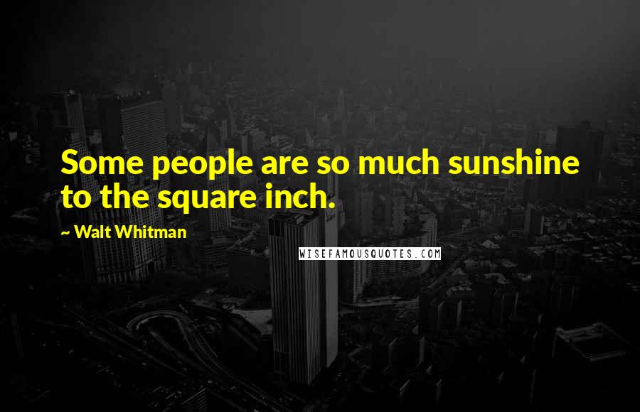 Walt Whitman Quotes: Some people are so much sunshine to the square inch.