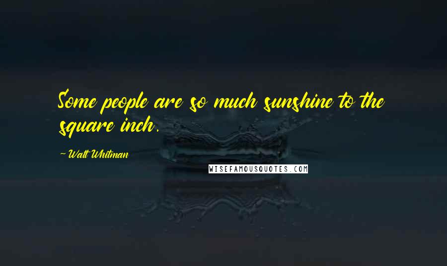 Walt Whitman Quotes: Some people are so much sunshine to the square inch.
