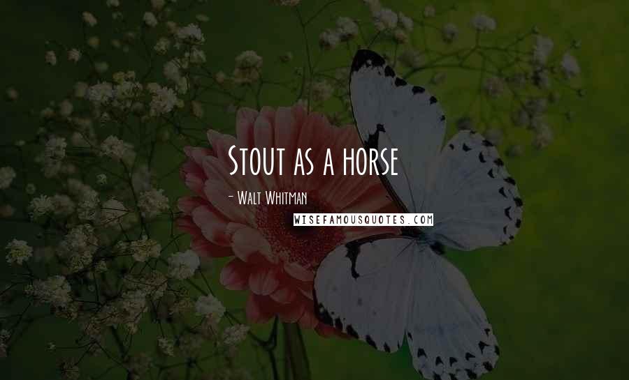 Walt Whitman Quotes: Stout as a horse