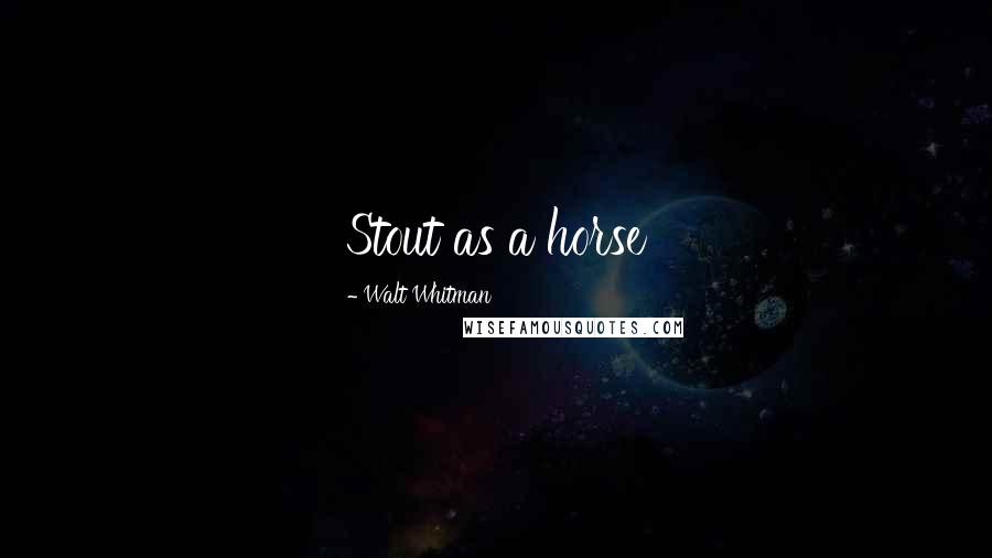 Walt Whitman Quotes: Stout as a horse