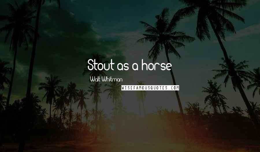 Walt Whitman Quotes: Stout as a horse