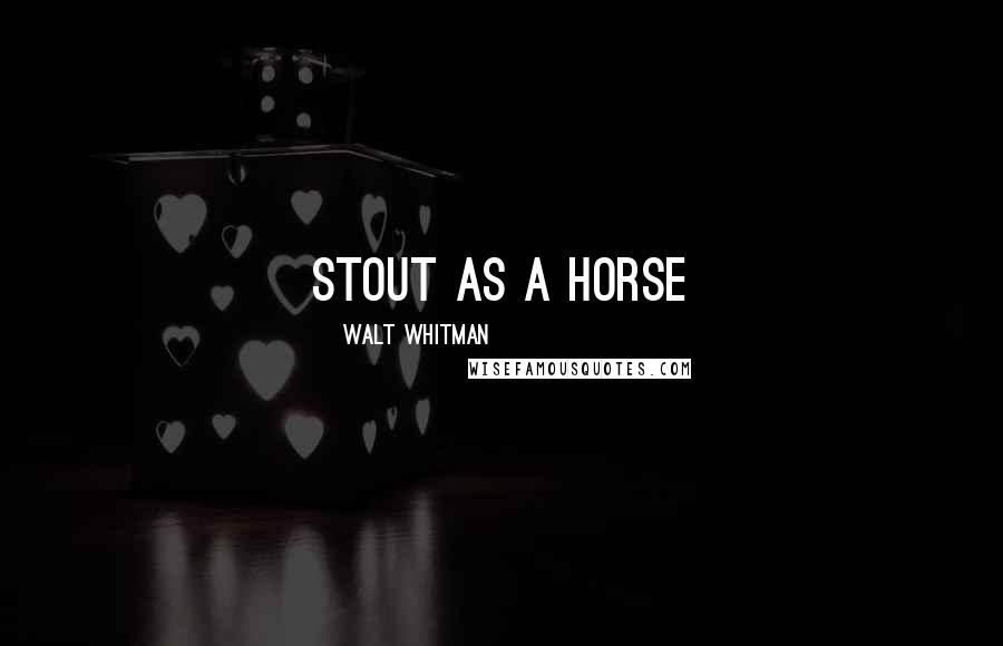 Walt Whitman Quotes: Stout as a horse