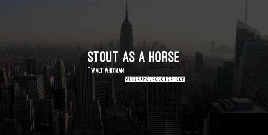 Walt Whitman Quotes: Stout as a horse