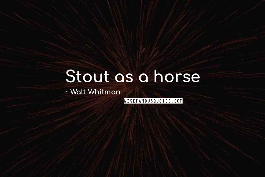 Walt Whitman Quotes: Stout as a horse