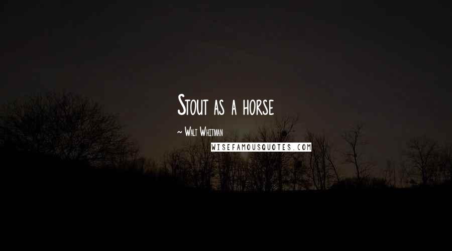 Walt Whitman Quotes: Stout as a horse