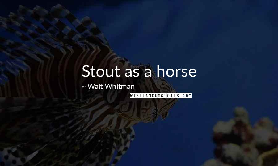 Walt Whitman Quotes: Stout as a horse
