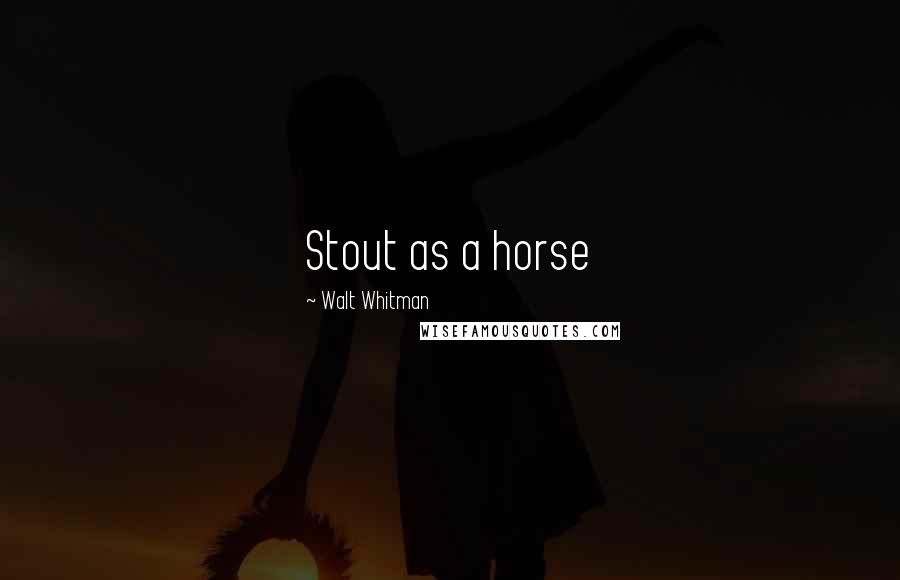 Walt Whitman Quotes: Stout as a horse