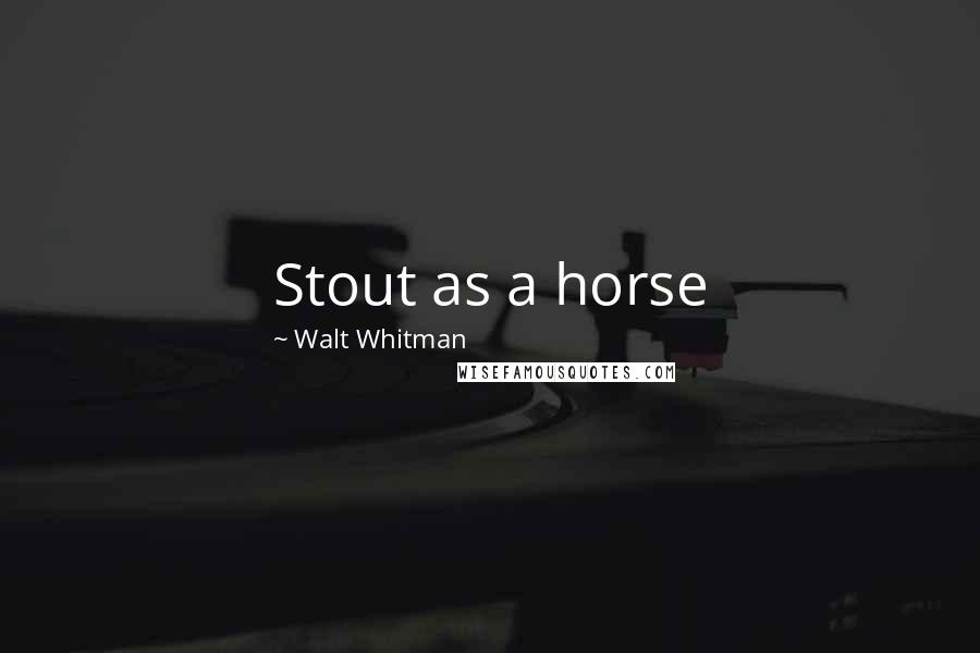 Walt Whitman Quotes: Stout as a horse