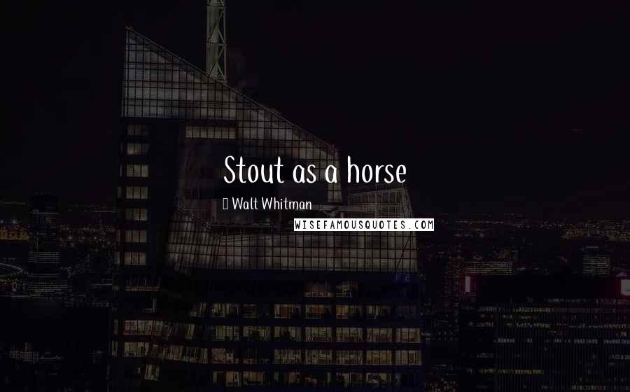 Walt Whitman Quotes: Stout as a horse