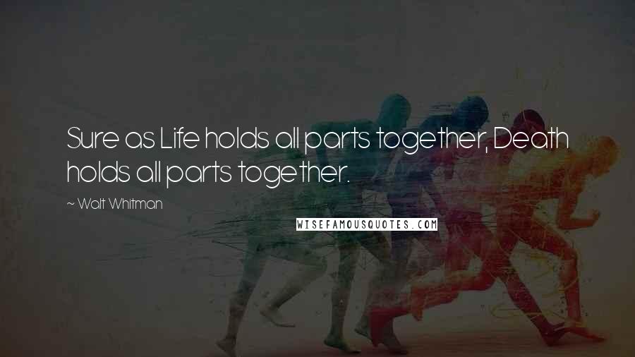 Walt Whitman Quotes: Sure as Life holds all parts together, Death holds all parts together.