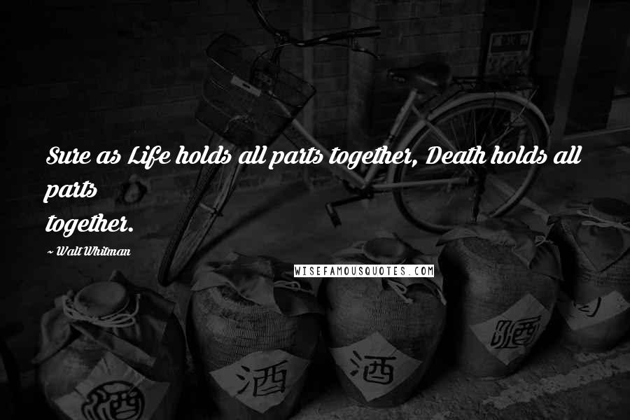 Walt Whitman Quotes: Sure as Life holds all parts together, Death holds all parts together.